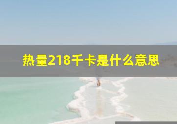 热量218千卡是什么意思