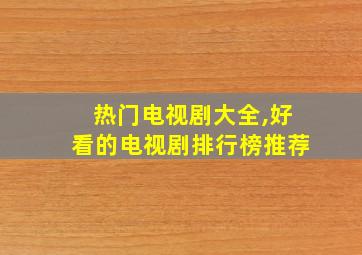 热门电视剧大全,好看的电视剧排行榜推荐