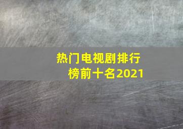 热门电视剧排行榜前十名2021