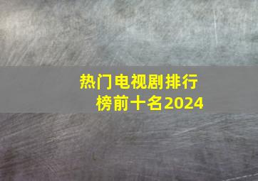 热门电视剧排行榜前十名2024