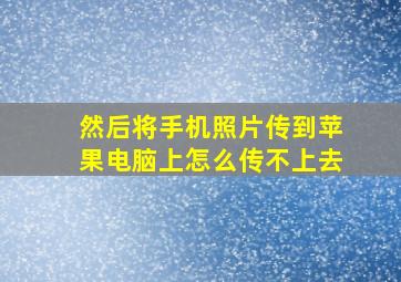 然后将手机照片传到苹果电脑上怎么传不上去