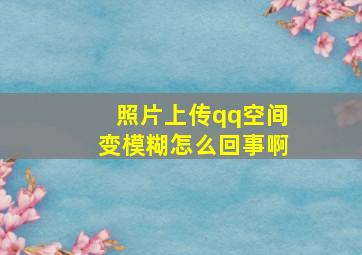 照片上传qq空间变模糊怎么回事啊