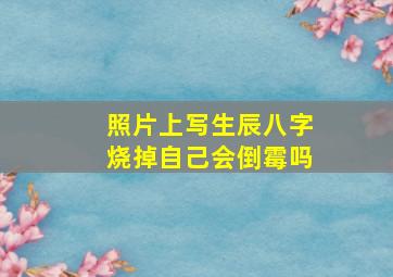 照片上写生辰八字烧掉自己会倒霉吗