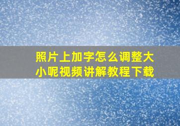 照片上加字怎么调整大小呢视频讲解教程下载