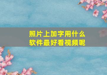 照片上加字用什么软件最好看视频呢