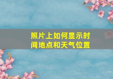 照片上如何显示时间地点和天气位置