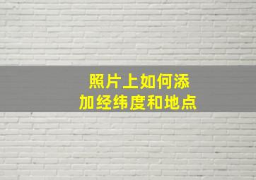 照片上如何添加经纬度和地点