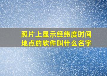 照片上显示经纬度时间地点的软件叫什么名字