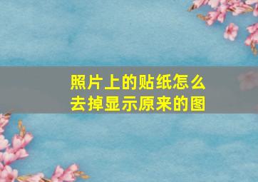 照片上的贴纸怎么去掉显示原来的图