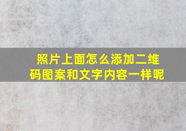 照片上面怎么添加二维码图案和文字内容一样呢