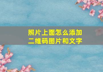 照片上面怎么添加二维码图片和文字