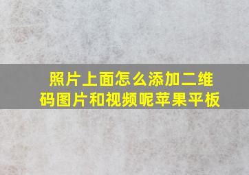 照片上面怎么添加二维码图片和视频呢苹果平板