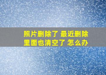 照片删除了 最近删除里面也清空了 怎么办