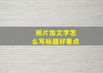 照片加文字怎么写标题好看点