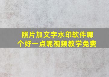 照片加文字水印软件哪个好一点呢视频教学免费