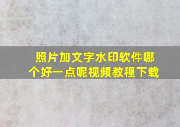 照片加文字水印软件哪个好一点呢视频教程下载