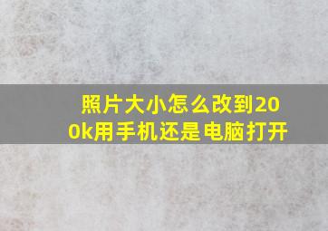 照片大小怎么改到200k用手机还是电脑打开