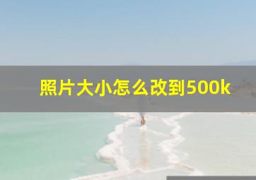 照片大小怎么改到500k