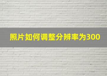 照片如何调整分辨率为300