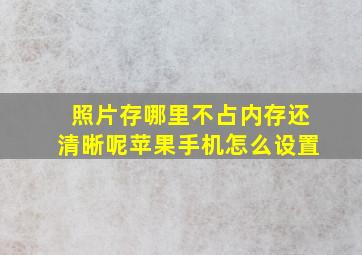 照片存哪里不占内存还清晰呢苹果手机怎么设置