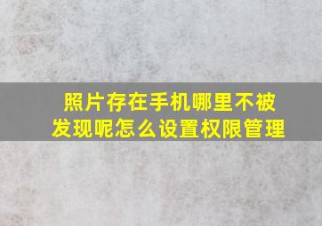 照片存在手机哪里不被发现呢怎么设置权限管理