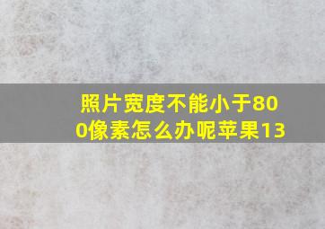 照片宽度不能小于800像素怎么办呢苹果13