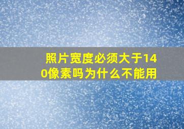 照片宽度必须大于140像素吗为什么不能用