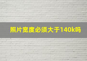 照片宽度必须大于140k吗