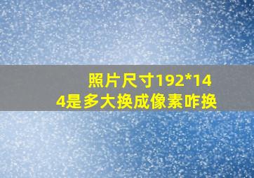 照片尺寸192*144是多大换成像素咋换