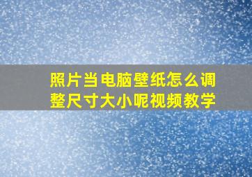 照片当电脑壁纸怎么调整尺寸大小呢视频教学