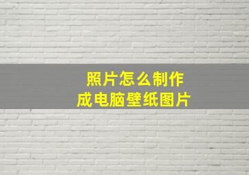 照片怎么制作成电脑壁纸图片