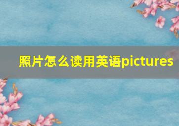 照片怎么读用英语pictures