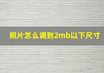 照片怎么调到2mb以下尺寸