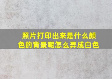 照片打印出来是什么颜色的背景呢怎么弄成白色