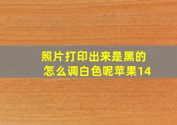 照片打印出来是黑的怎么调白色呢苹果14