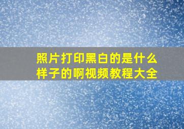 照片打印黑白的是什么样子的啊视频教程大全