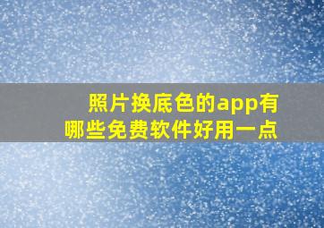 照片换底色的app有哪些免费软件好用一点