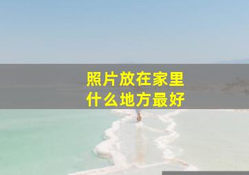 照片放在家里什么地方最好