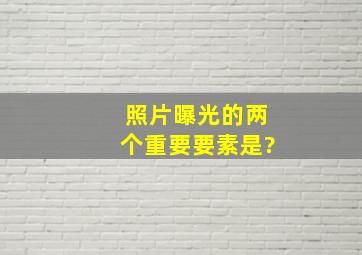 照片曝光的两个重要要素是?