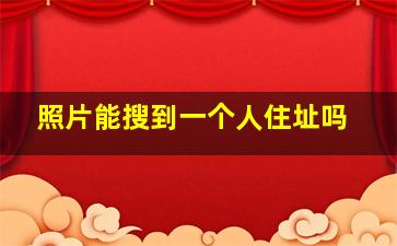 照片能搜到一个人住址吗