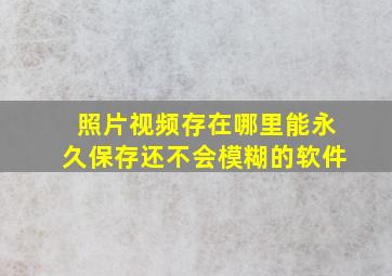 照片视频存在哪里能永久保存还不会模糊的软件