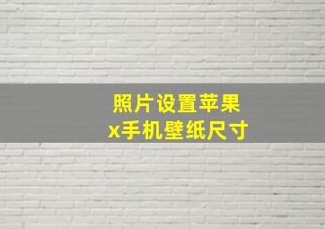 照片设置苹果x手机壁纸尺寸