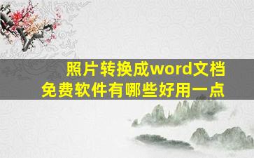 照片转换成word文档免费软件有哪些好用一点