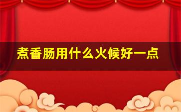 煮香肠用什么火候好一点