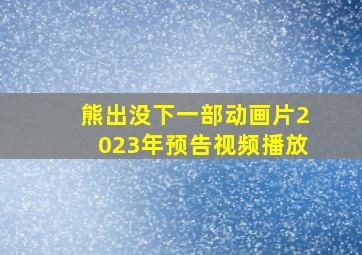 熊出没下一部动画片2023年预告视频播放