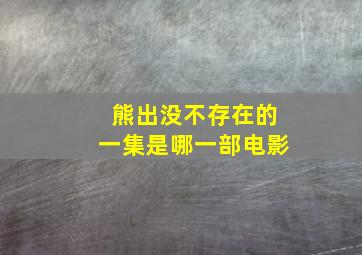 熊出没不存在的一集是哪一部电影