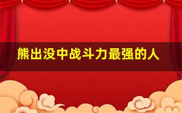 熊出没中战斗力最强的人