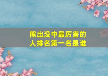 熊出没中最厉害的人排名第一名是谁