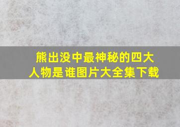 熊出没中最神秘的四大人物是谁图片大全集下载