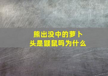 熊出没中的萝卜头是鼹鼠吗为什么